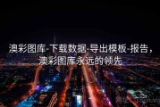 澳彩图库-下载数据-导出模板-报告，澳彩图库永远的领先