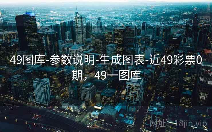 49图库-参数说明-生成图表-近49彩票0期，49一图库
