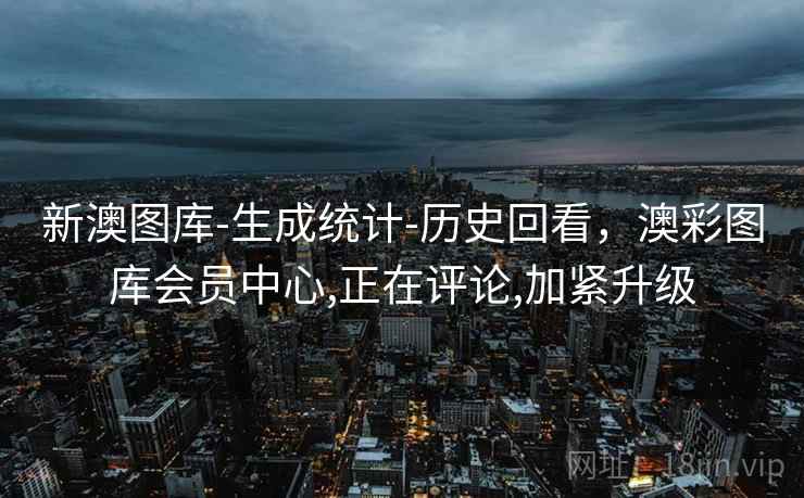 新澳图库-生成统计-历史回看，澳彩图库会员中心,正在评论,加紧升级