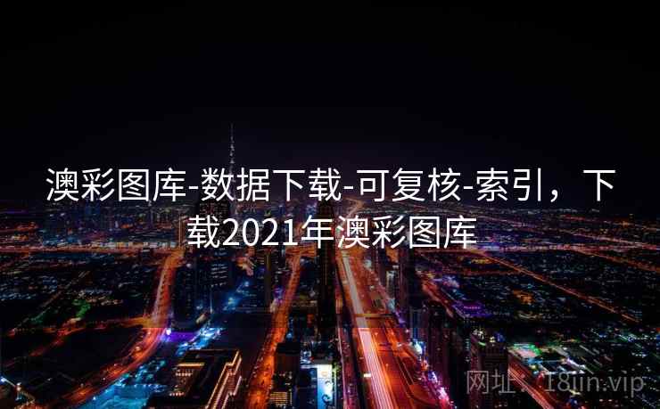 澳彩图库-数据下载-可复核-索引，下载2021年澳彩图库