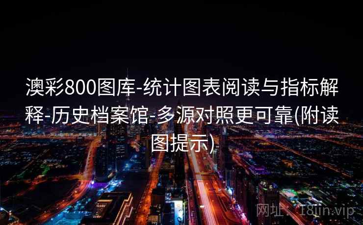 澳彩800图库-统计图表阅读与指标解释-历史档案馆-多源对照更可靠(附读图提示) 澳彩800图库-统计图表阅读与指标解释-历史档案馆-多源对照更可靠(附读图提示)