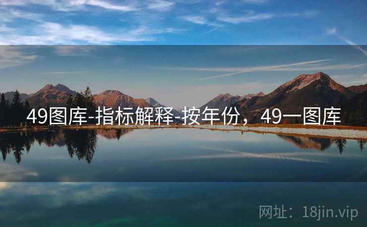 49图库-指标解释-按年份,49一图库 49图库-指标解释-按年份,49一图库