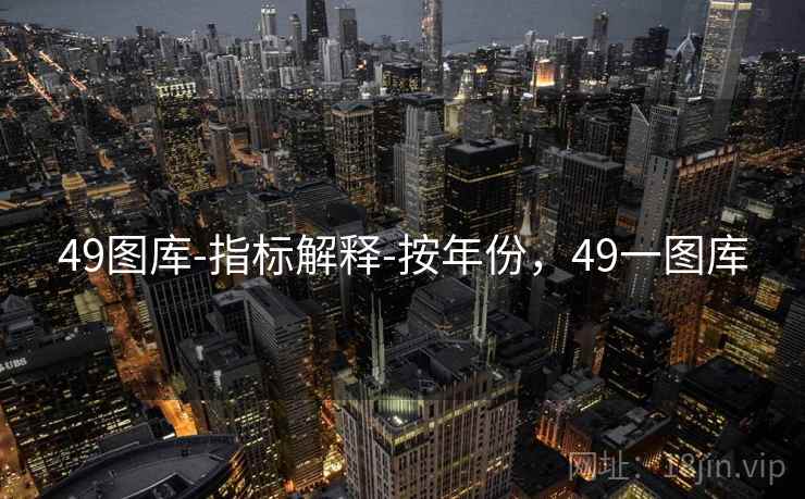49图库-指标解释-按年份,49一图库 49图库-指标解释-按年份,49一图库