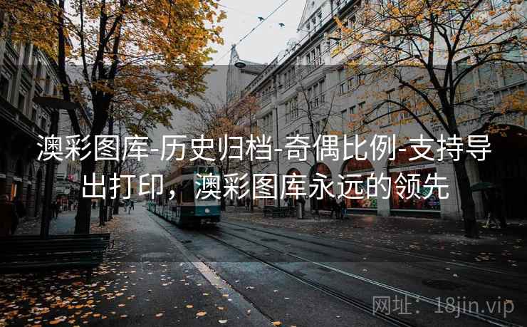 澳彩图库-历史归档-奇偶比例-支持导出打印,澳彩图库永远的领先 澳彩图库-历史归档-奇偶比例-支持导出打印,澳彩图库永远的领先