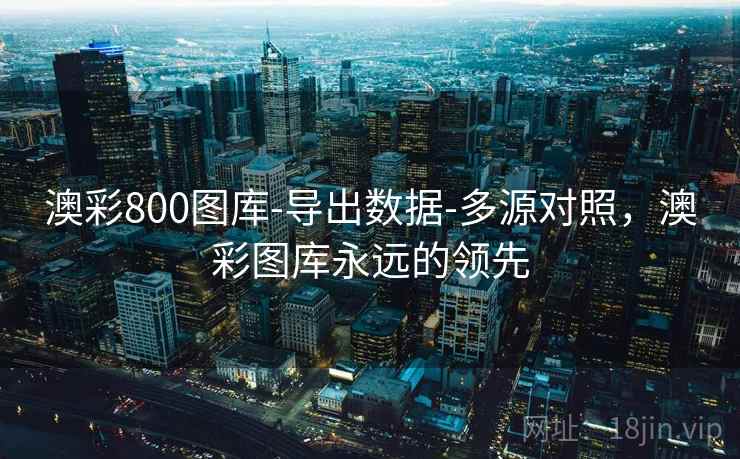 澳彩800图库-导出数据-多源对照,澳彩图库永远的领先 澳彩800图库-导出数据-多源对照,澳彩图库永远的领先