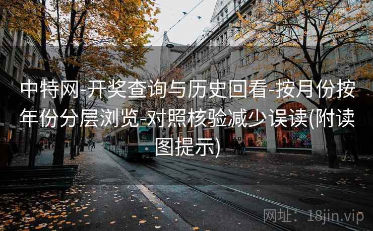 中特网-开奖查询与历史回看-按月份按年份分层浏览-对照核验减少误读(附读图提示) 中特网-开奖查询与历史回看-按月份按年份分层浏览-对照核验减少误读(附读图提示)