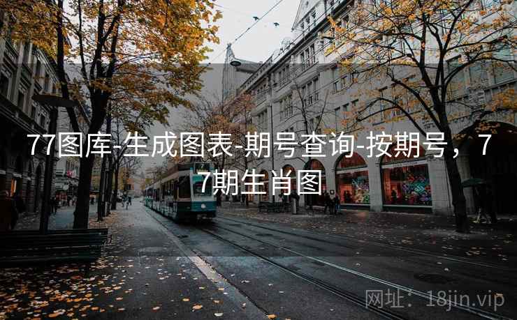 77图库-生成图表-期号查询-按期号,77期生肖图 77图库-生成图表-期号查询-按期号,77期生肖图