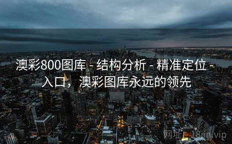 澳彩800图库 - 结构分析 - 精准定位 - 入口,澳彩图库永远的领先 澳彩800图库 - 结构分析 - 精准定位 - 入口,澳彩图库永远的领先