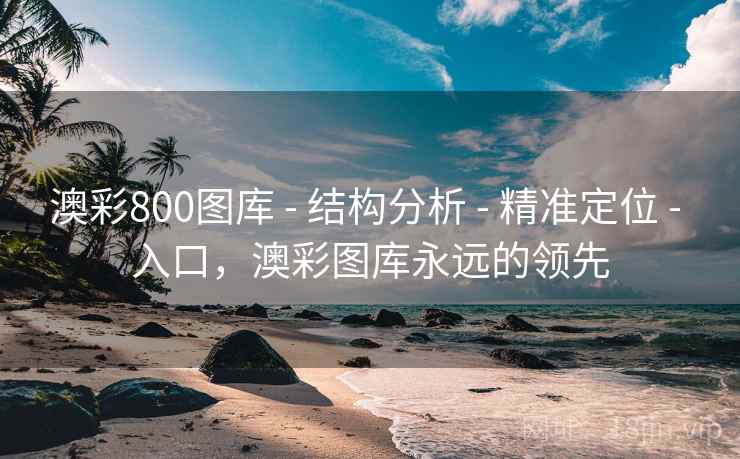 澳彩800图库 - 结构分析 - 精准定位 - 入口,澳彩图库永远的领先 澳彩800图库 - 结构分析 - 精准定位 - 入口,澳彩图库永远的领先