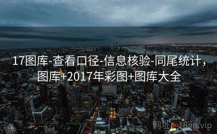 17图库-查看口径-信息核验-同尾统计,图库+2017年彩图+图库大全 17图库-查看口径-信息核验-同尾统计,图库+2017年彩图+图库大全