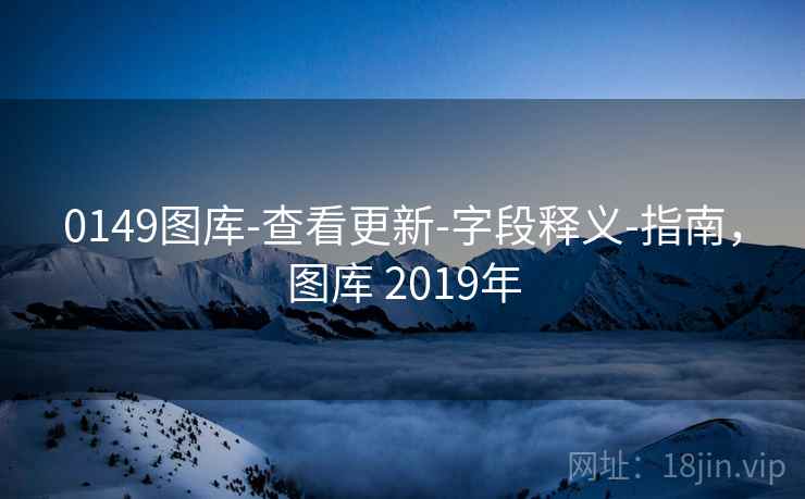 0149图库-查看更新-字段释义-指南,图库 2019年 0149图库-查看更新-字段释义-指南,图库 2019年