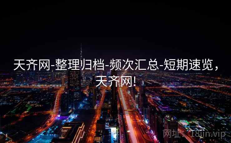 天齐网-整理归档-频次汇总-短期速览,天齐网! 天齐网-整理归档-频次汇总-短期速览,天齐网!