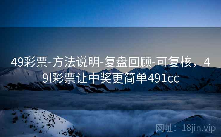 49彩票-方法说明-复盘回顾-可复核,49l彩票让中奖更简单491cc 49彩票-方法说明-复盘回顾-可复核,49l彩票让中奖更简单491cc
