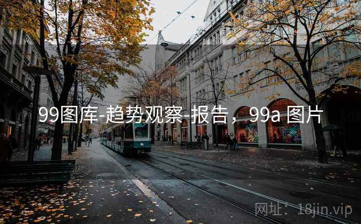 99图库-趋势观察-报告,99a 图片 99图库-趋势观察-报告,99a 图片