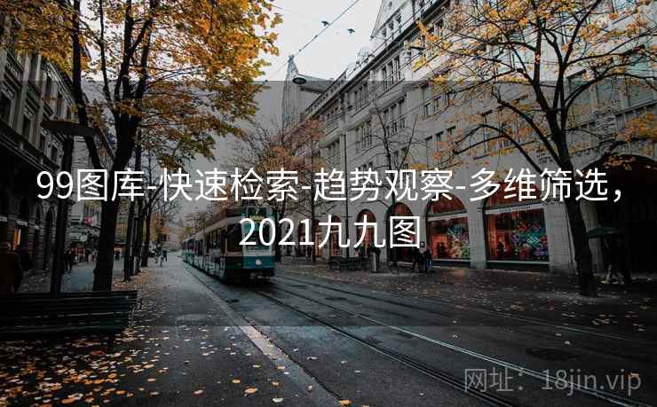 99图库-快速检索-趋势观察-多维筛选,2021九九图 99图库-快速检索-趋势观察-多维筛选,2021九九图