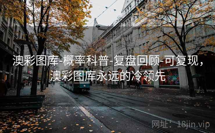 澳彩图库-概率科普-复盘回顾-可复现,澳彩图库永远的冷领先 澳彩图库-概率科普-复盘回顾-可复现,澳彩图库永远的冷领先