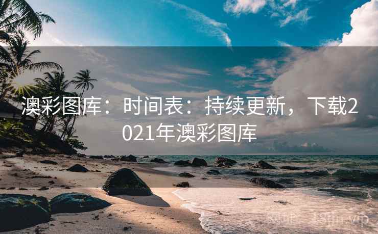 澳彩图库：时间表：持续更新，下载2021年澳彩图库