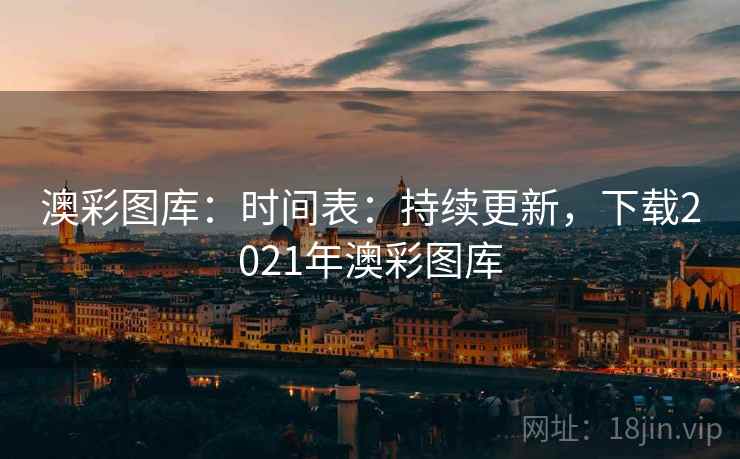 澳彩图库：时间表：持续更新，下载2021年澳彩图库