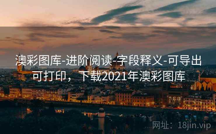 澳彩图库-进阶阅读-字段释义-可导出可打印，下载2021年澳彩图库