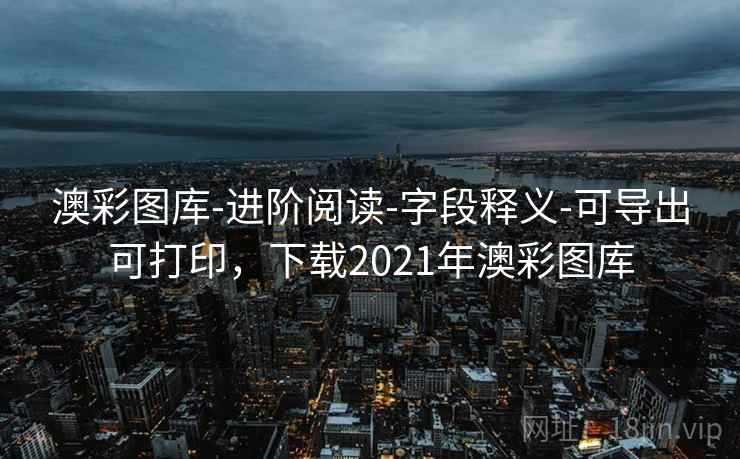 澳彩图库-进阶阅读-字段释义-可导出可打印，下载2021年澳彩图库