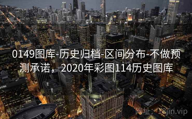 0149图库-历史归档-区间分布-不做预测承诺,2020年彩图114历史图库 0149图库-历史归档-区间分布-不做预测承诺,2020年彩图114历史图库